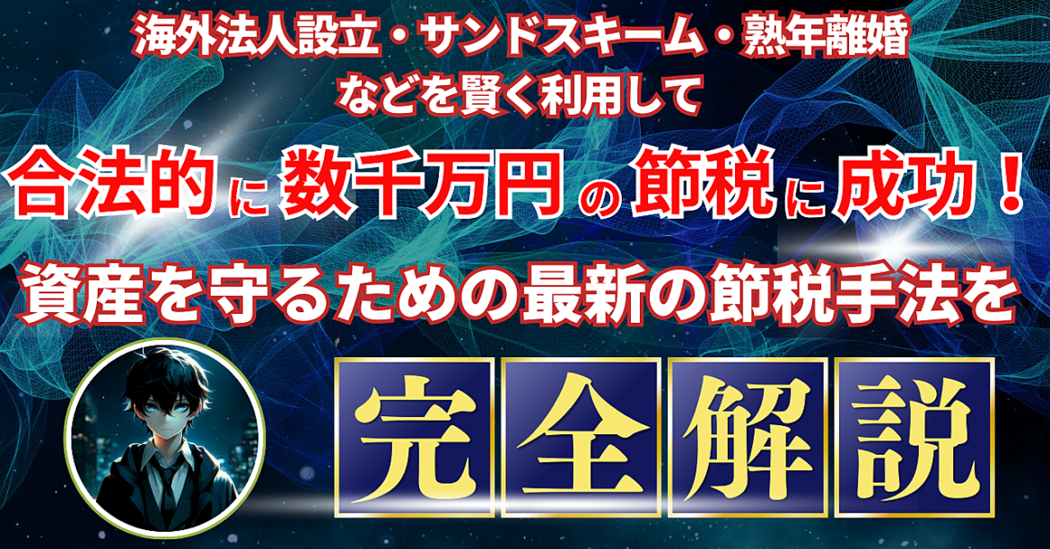 海外法人設立・サンドスキーム・熟年離婚などを賢く利用して合法的に数千万円の節税に成功！資産を守るための最新の節税手法を徹底解説